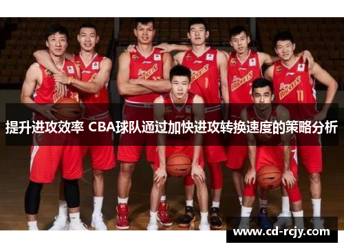提升进攻效率 CBA球队通过加快进攻转换速度的策略分析
