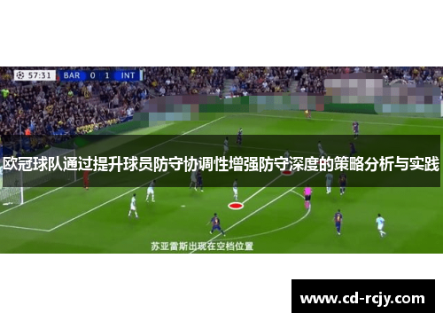 欧冠球队通过提升球员防守协调性增强防守深度的策略分析与实践