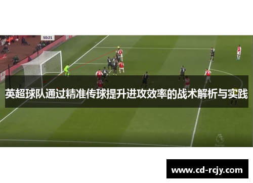 英超球队通过精准传球提升进攻效率的战术解析与实践