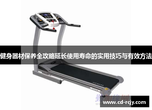 健身器材保养全攻略延长使用寿命的实用技巧与有效方法