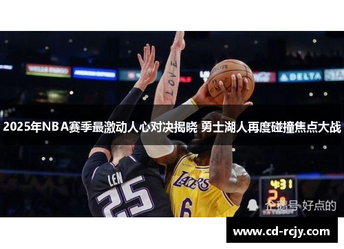 2025年NBA赛季最激动人心对决揭晓 勇士湖人再度碰撞焦点大战