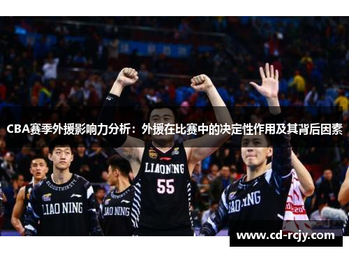 CBA赛季外援影响力分析：外援在比赛中的决定性作用及其背后因素