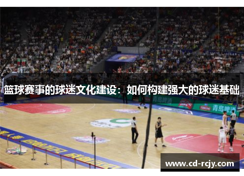 篮球赛事的球迷文化建设：如何构建强大的球迷基础
